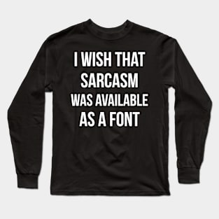 I wish that sarcasm was available as a font funny Long Sleeve T-Shirt